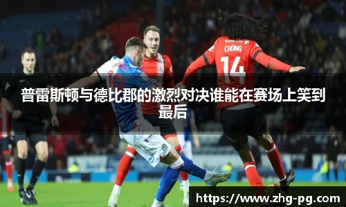 普雷斯顿与德比郡的激烈对决谁能在赛场上笑到最后