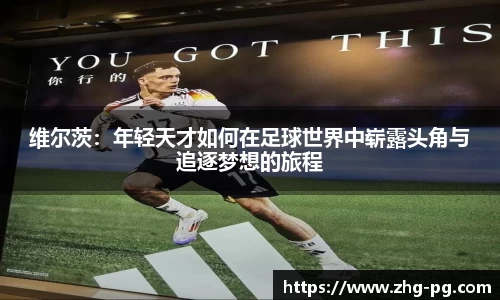 维尔茨：年轻天才如何在足球世界中崭露头角与追逐梦想的旅程