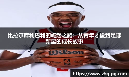 比拉尔库利巴利的崛起之路：从青年才俊到足球新星的成长故事