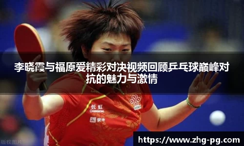 李晓霞与福原爱精彩对决视频回顾乒乓球巅峰对抗的魅力与激情