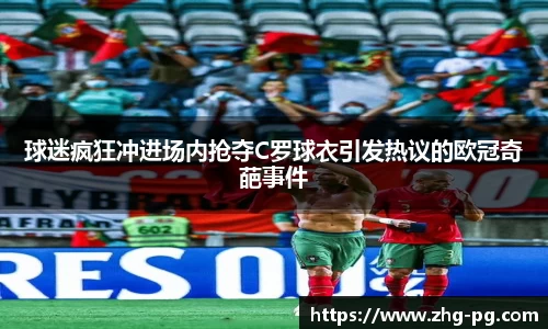 球迷疯狂冲进场内抢夺C罗球衣引发热议的欧冠奇葩事件