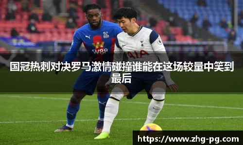 国冠热刺对决罗马激情碰撞谁能在这场较量中笑到最后