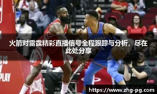 火箭对雷霆精彩直播信号全程跟踪与分析，尽在此处分享