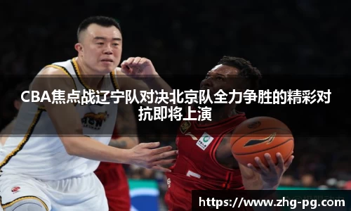 CBA焦点战辽宁队对决北京队全力争胜的精彩对抗即将上演
