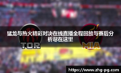 猛龙与热火精彩对决在线直播全程回放与赛后分析尽在这里