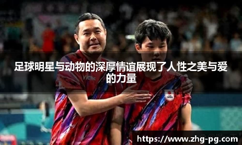 足球明星与动物的深厚情谊展现了人性之美与爱的力量